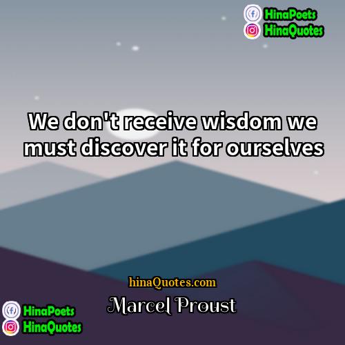 Marcel Proust Quotes | We don't receive wisdom we must discover